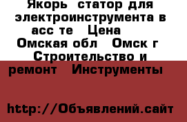 Якорь, статор для электроинструмента в асс-те › Цена ­ 1 - Омская обл., Омск г. Строительство и ремонт » Инструменты   